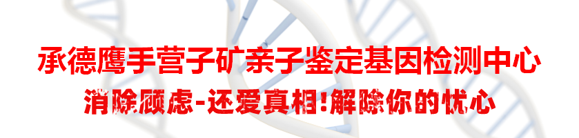 承德鹰手营子矿亲子鉴定基因检测中心